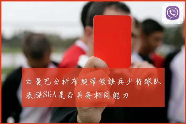 白曼巴分析布朗带领缺兵少将球队表现SGA是否具备相同能力