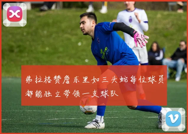弗拉格赞詹东里如三头蛇每位球员都能独立带领一支球队