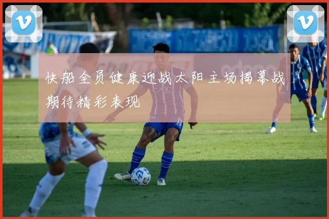 快船全员健康迎战太阳主场揭幕战期待精彩表现