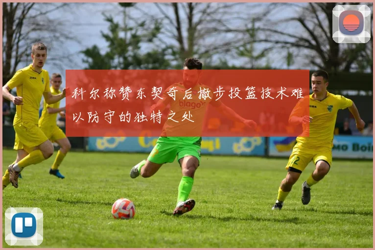 科尔称赞东契奇后撤步投篮技术难以防守的独特之处