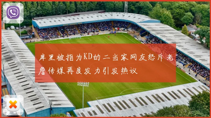库里被指为KD的二当家网友怒斥老詹传媒再度发力引发热议
