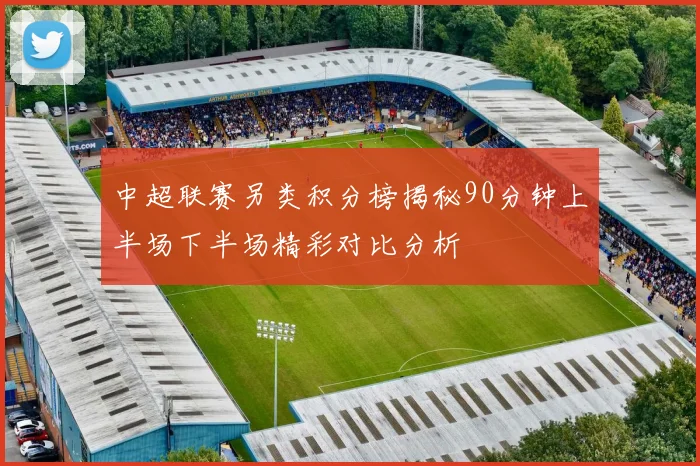 中超联赛另类积分榜揭秘90分钟上半场下半场精彩对比分析