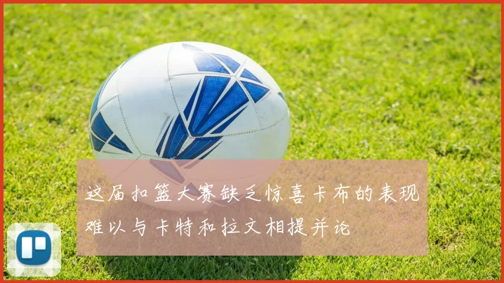 这届扣篮大赛缺乏惊喜卡布的表现难以与卡特和拉文相提并论