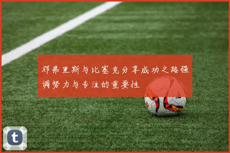 邓弗里斯与比塞克分享成功之路强调努力与专注的重要性