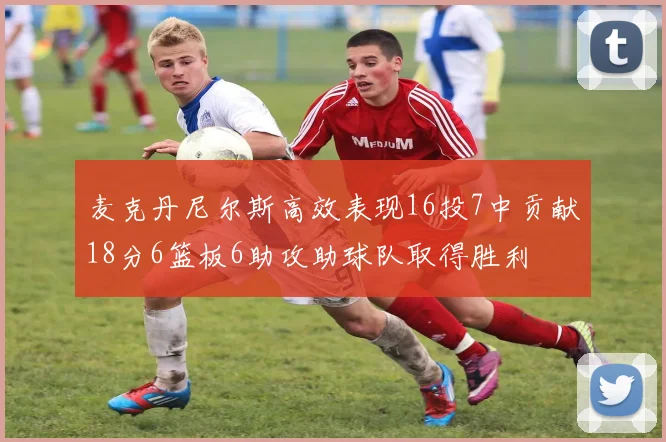 麦克丹尼尔斯高效表现16投7中贡献18分6篮板6助攻助球队取得胜利