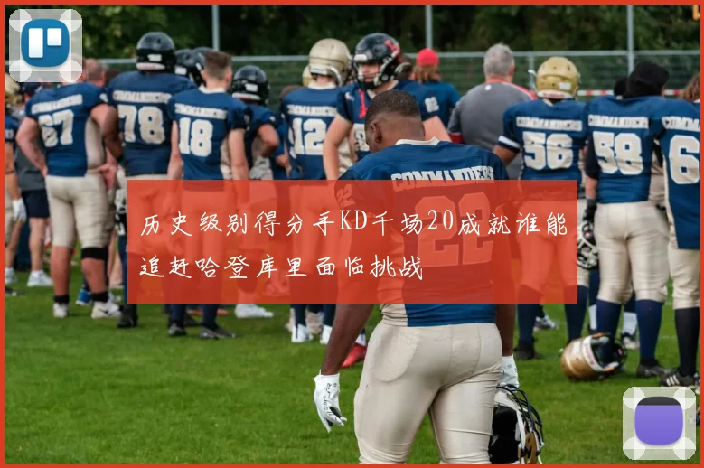 历史级别得分手KD千场20成就谁能追赶哈登库里面临挑战