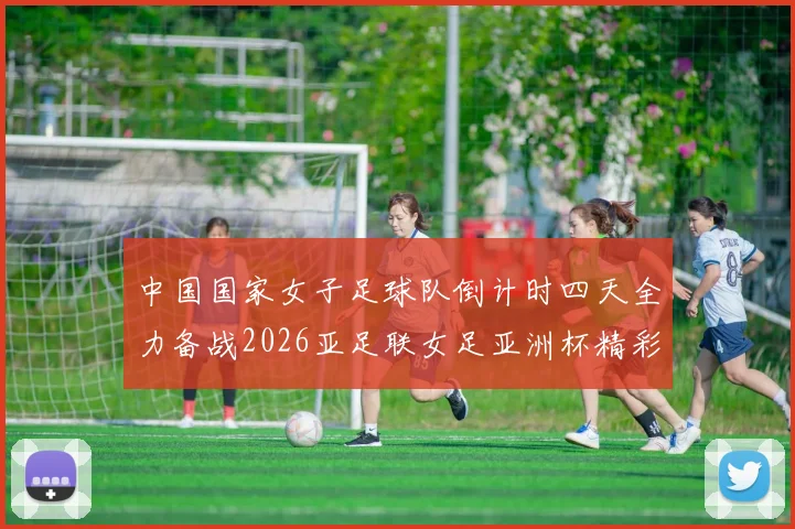 中国国家女子足球队倒计时四天全力备战2026亚足联女足亚洲杯精彩即将开启