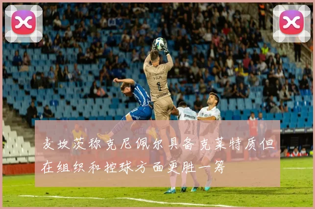 麦坎茨称克尼佩尔具备克莱特质但在组织和控球方面更胜一筹