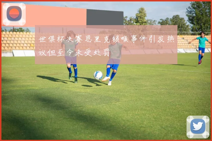 世俱杯决赛恩里克锁喉事件引发热议但至今未受处罚