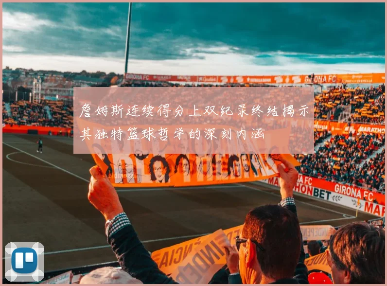詹姆斯连续得分上双纪录终结揭示其独特篮球哲学的深刻内涵