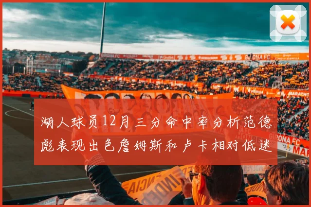 湖人球员12月三分命中率分析范德彪表现出色詹姆斯和卢卡相对低迷